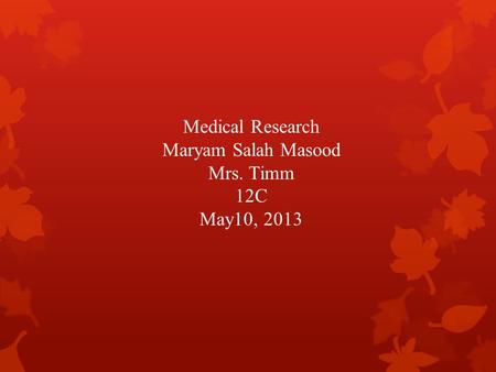 Medical Research Maryam Salah Masood Mrs. Timm 12C May10, 2013.