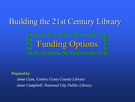 BUILDING THE TWENTY FIRST CENTURY LIBRARY Building the 21st Century Library Funding Options Prepared by: Anne Cain, Contra Costa County Library Anne Campbell,