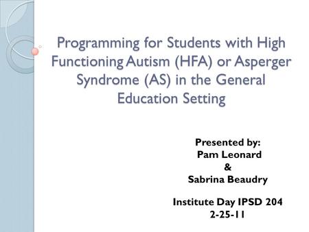 Programming for Students with High Functioning Autism (HFA) or Asperger Syndrome (AS) in the General Education Setting Presented by: Pam Leonard & Sabrina.