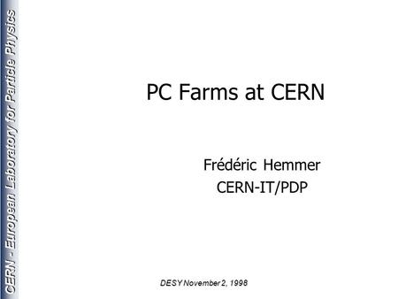 CERN - European Laboratory for Particle Physics DESY November 2, 1998 PC Farms at CERN Frédéric Hemmer CERN-IT/PDP.