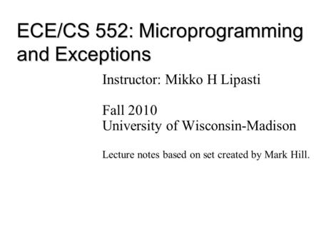 ECE/CS 552: Microprogramming and Exceptions Instructor: Mikko H Lipasti Fall 2010 University of Wisconsin-Madison Lecture notes based on set created by.