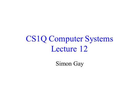 CS1Q Computer Systems Lecture 12 Simon Gay. Lecture 13CS1Q Computer Systems - Simon Gay2 Announcement As you might know, the Association of University.