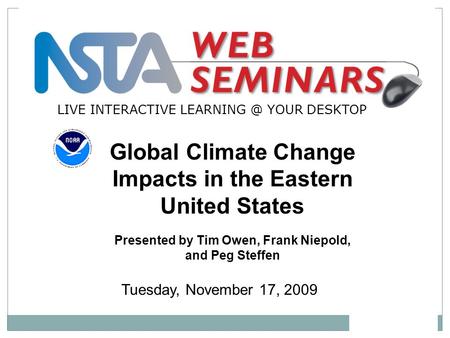 LIVE INTERACTIVE YOUR DESKTOP Tuesday, November 17, 2009 Global Climate Change Impacts in the Eastern United States Presented by Tim Owen, Frank.