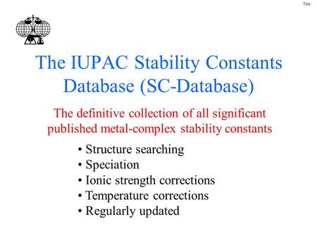 The IUPAC Stability Constants Database (SC-Database) The definitive collection of all significant published metal-complex stability constants Title Structure.