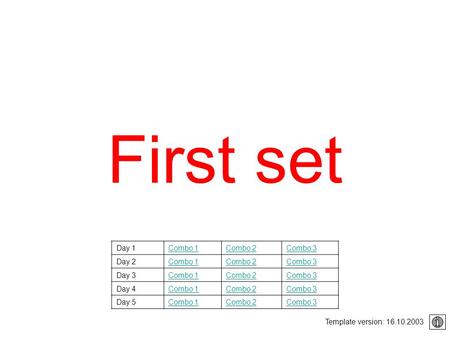 First set Template version: 16.10.2003 Day 1Combo 1Combo 2Combo 3 Day 2Combo 1Combo 2Combo 3 Day 3Combo 1Combo 2Combo 3 Day 4Combo 1Combo 2Combo 3 Day.