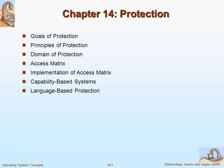 14.1 Silberschatz, Galvin and Gagne ©2005 Operating System Concepts Chapter 14: Protection Goals of Protection Principles of Protection Domain of Protection.