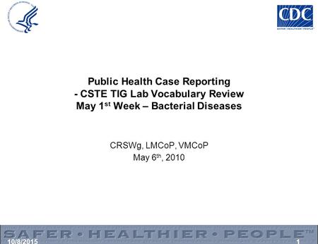 Public Health Case Reporting - CSTE TIG Lab Vocabulary Review May 1 st Week – Bacterial Diseases CRSWg, LMCoP, VMCoP May 6 th, 2010 10/8/20151.