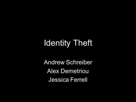 Identity Theft Andrew Schreiber Alex Demetriou Jessica Ferrell.