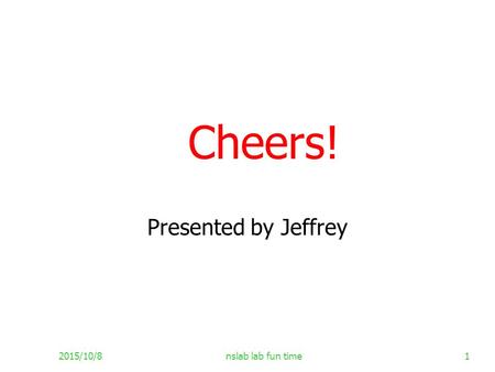 2015/10/8nslab lab fun time1 Cheers! Presented by Jeffrey.