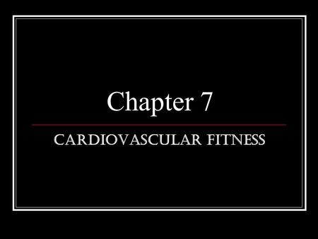 Chapter 7 Cardiovascular Fitness. Benefits of Cardiovascular Fitness Help you look better Control your weight Give you more energy Build muscle Increases.