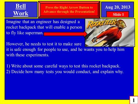 Bell Work 1 SPI 0807.Inq.1 (Variables and Controls) Aug 20, 2013 Imagine that an engineer has designed a rocket backpack that will enable a person to fly.