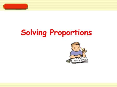 Solving Proportions. EXAMPLE 1 Solve the proportion 4 12 20 x =. Solving Proportions METHOD - Use equivalent ratios. 4 12 20 x = 4 5 12 5 12 X 5 = 60,