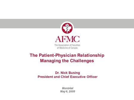 The Patient-Physician Relationship Managing the Challenges Dr. Nick Busing President and Chief Executive Officer Montréal May 6, 2008.