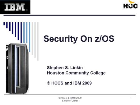 ©HCCS & IBM® 2009 Stephen Linkin 1 Security On z/OS Stephen S. Linkin Houston Community College © HCCS and IBM 2009.
