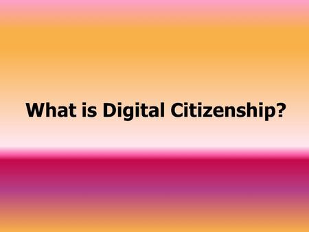 What is Digital Citizenship?. Digital Citizenship Digital Citizenship is knowing and understanding the proper use of technology. The following are some.