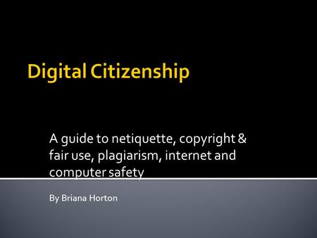 A guide to netiquette, copyright & fair use, plagiarism, internet and computer safety By Briana Horton.