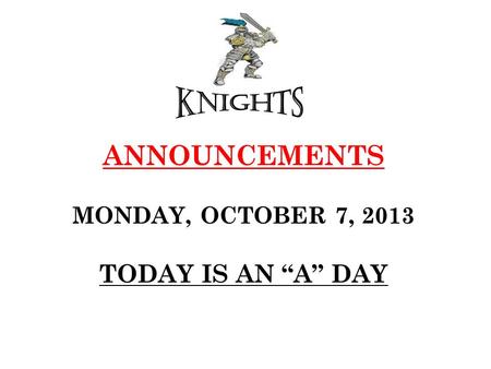 ANNOUNCEMENTS MONDAY, OCTOBER 7, 2013 TODAY IS AN “A” DAY.