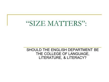 “SIZE MATTERS”: SHOULD THE ENGLISH DEPARTMENT BE THE COLLEGE OF LANGUAGE, LITERATURE, & LITERACY?