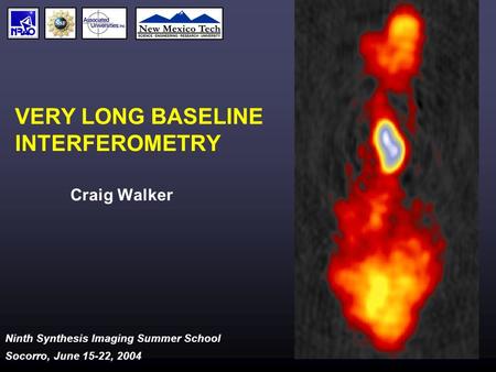 Ninth Synthesis Imaging Summer School Socorro, June 15-22, 2004 VERY LONG BASELINE INTERFEROMETRY Craig Walker.