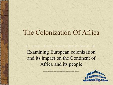 The Colonization Of Africa Examining European colonization and its impact on the Continent of Africa and its people.
