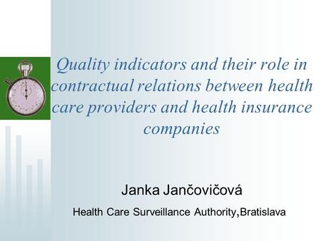 Quality indicators and their role in contractual relations between health care providers and health insurance companies Janka Jančovičová Health Care Surveillance.