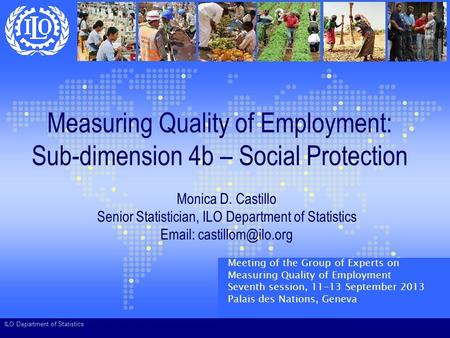 ILO Department of Statistics Measuring Quality of Employment: Sub-dimension 4b – Social Protection Monica D. Castillo Senior Statistician, ILO Department.