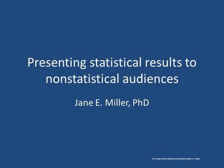 The Chicago Guide to Writing about Multivariate Analysis, 2 nd edition. Presenting statistical results to nonstatistical audiences Jane E. Miller, PhD.