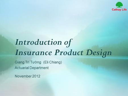 Introduction of Insurance Product Design Giang Trí Tường (Eli Chiang) Actuarial Department November 2012.