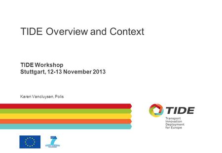 TIDE Overview and Context TIDE Workshop Stuttgart, 12-13 November 2013 Karen Vancluysen, Polis.