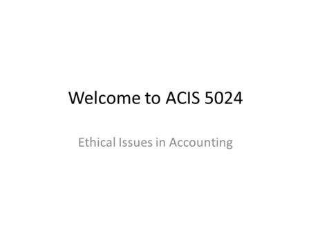 Welcome to ACIS 5024 Ethical Issues in Accounting.
