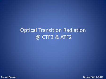 Optical Transition CTF3 & ATF2 Benoit BolzonBI day, 06/12/2012 1.
