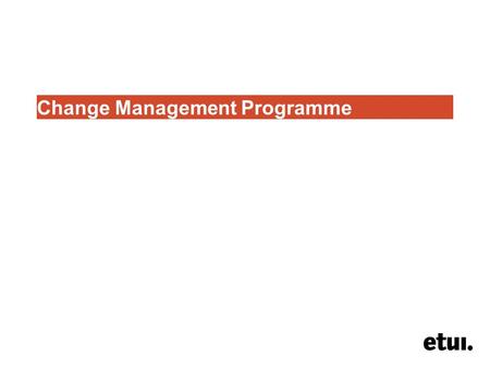 Change Management Programme. Vision of the union as an organising union ● Establish a change management team ● Agree a vision ● Agree an organising budget.