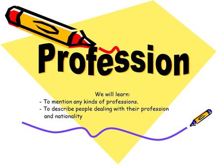 We will learn: - To mention any kinds of professions. - To describe people dealing with their profession and nationality and nationality.