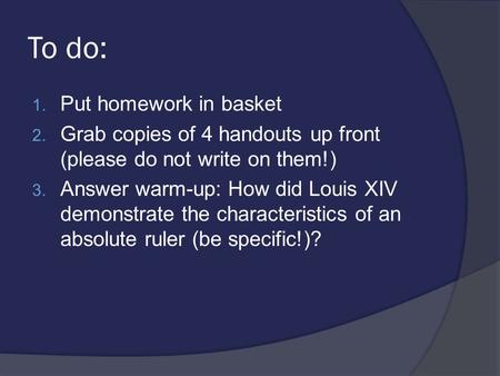 To do: 1. Put homework in basket 2. Grab copies of 4 handouts up front (please do not write on them!) 3. Answer warm-up: How did Louis XIV demonstrate.