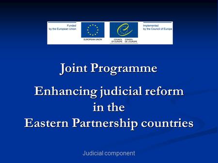 Joint Programme Enhancing judicial reform in the Eastern Partnership countries Judicial component.