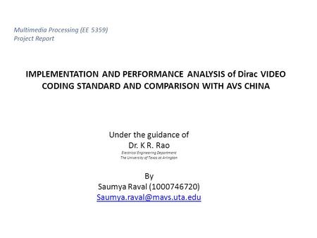 IMPLEMENTATION AND PERFORMANCE ANALYSIS of Dirac VIDEO CODING STANDARD AND COMPARISON WITH AVS CHINA Under the guidance of Dr. K R. Rao Electrical Engineering.