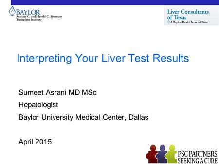 Interpreting Your Liver Test Results Sumeet Asrani MD MSc Hepatologist Baylor University Medical Center, Dallas April 2015.