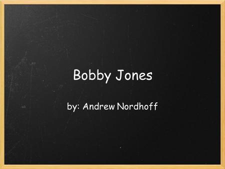 Bobby Jones by: Andrew Nordhoff. who was Bobby Jones? Robert Tyre Bobby Jones Jr was born March 17, 1902. He was an American amateur golfer, and a lawyer.