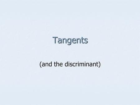 Tangents (and the discriminant). What is to be learned? How to prove tangency How to prove tangency Find conditions for tangency Find conditions for tangency.