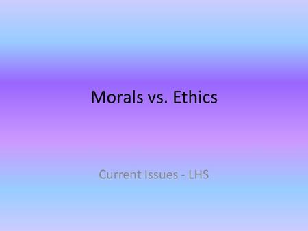 Morals vs. Ethics Current Issues - LHS. What Are Morals and Ethics? MORALS are principles or habits with respect to right or wrong conduct Morals define.