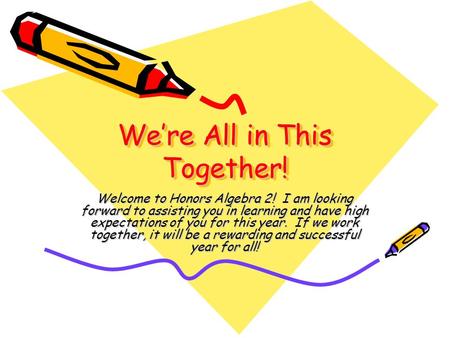 We’re All in This Together! Welcome to Honors Algebra 2! I am looking forward to assisting you in learning and have high expectations of you for this year.
