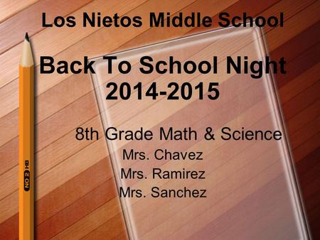 Los Nietos Middle School Back To School Night 2014-2015 8th Grade Math & Science Mrs. Chavez Mrs. Ramirez Mrs. Sanchez.