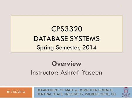 CPS3320 DATABASE SYSTEMS Spring Semester, 2014 01/13/2014 Overview Instructor: Ashraf Yaseen DEPARTMENT OF MATH & COMPUTER SCIENCE CENTRAL STATE UNIVERSITY,