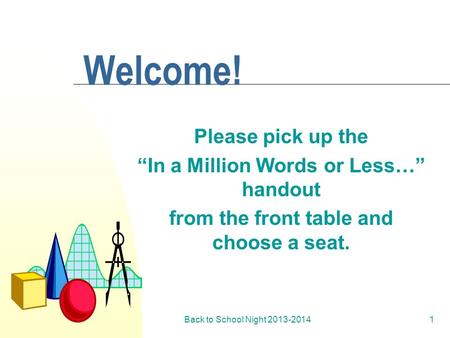 Back to School Night 2013-20141 Welcome! Please pick up the “In a Million Words or Less…” handout from the front table and choose a seat.