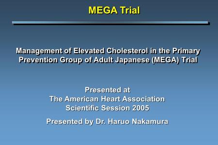 Management of Elevated Cholesterol in the Primary Prevention Group of Adult Japanese (MEGA) Trial MEGA Trial Presented at The American Heart Association.
