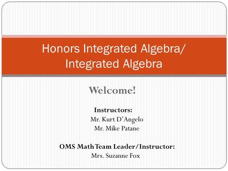 Welcome! Honors Integrated Algebra/ Integrated Algebra Instructors: Mr. Kurt D’Angelo Mr. Mike Patane OMS Math Team Leader/Instructor: Mrs. Suzanne Fox.