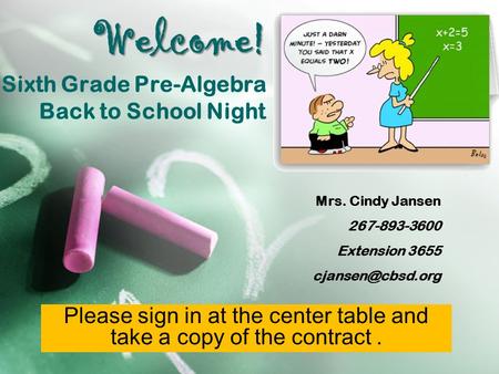 Welcome! Welcome! Sixth Grade Pre-Algebra Back to School Night Mrs. Cindy Jansen 267-893-3600 Extension 3655 Please sign in at the center.