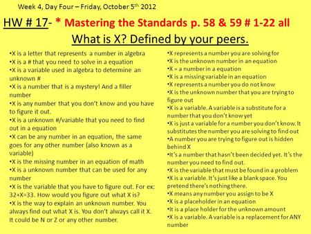 HW # 17- * Mastering the Standards p. 58 & 59 # 1-22 all What is X? Defined by your peers. Week 4, Day Four – Friday, October 5 th 2012 X is a letter that.