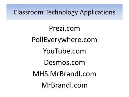 Classroom Technology Applications Prezi.com PollEverywhere.com YouTube.com Desmos.com MHS.MrBrandl.com MrBrandl.com.