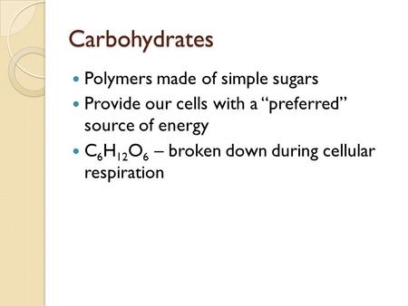 Carbohydrates Polymers made of simple sugars Provide our cells with a “preferred” source of energy C 6 H 12 O 6 – broken down during cellular respiration.